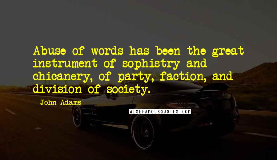 John Adams Quotes: Abuse of words has been the great instrument of sophistry and chicanery, of party, faction, and division of society.