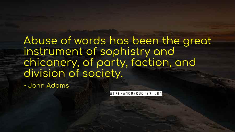 John Adams Quotes: Abuse of words has been the great instrument of sophistry and chicanery, of party, faction, and division of society.
