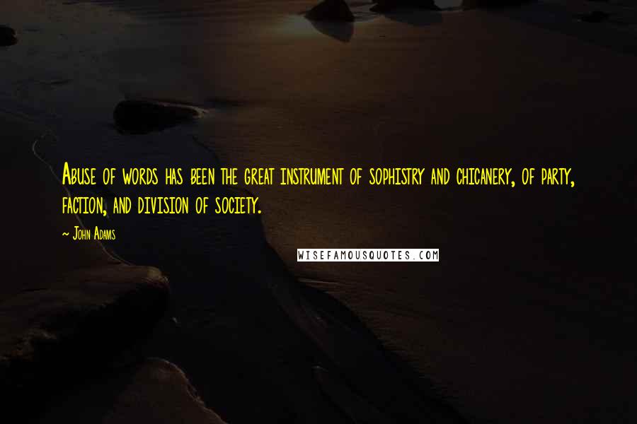 John Adams Quotes: Abuse of words has been the great instrument of sophistry and chicanery, of party, faction, and division of society.