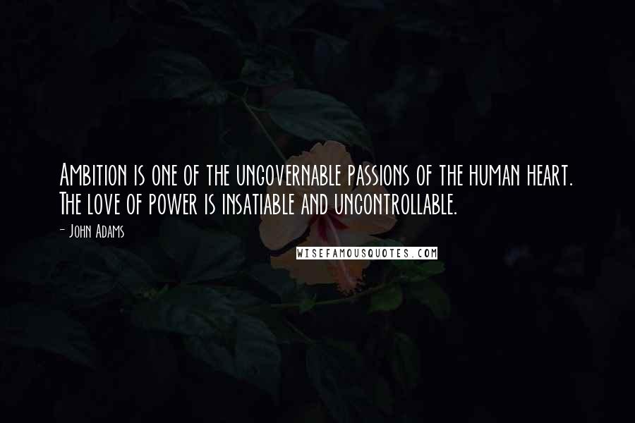 John Adams Quotes: Ambition is one of the ungovernable passions of the human heart. The love of power is insatiable and uncontrollable.