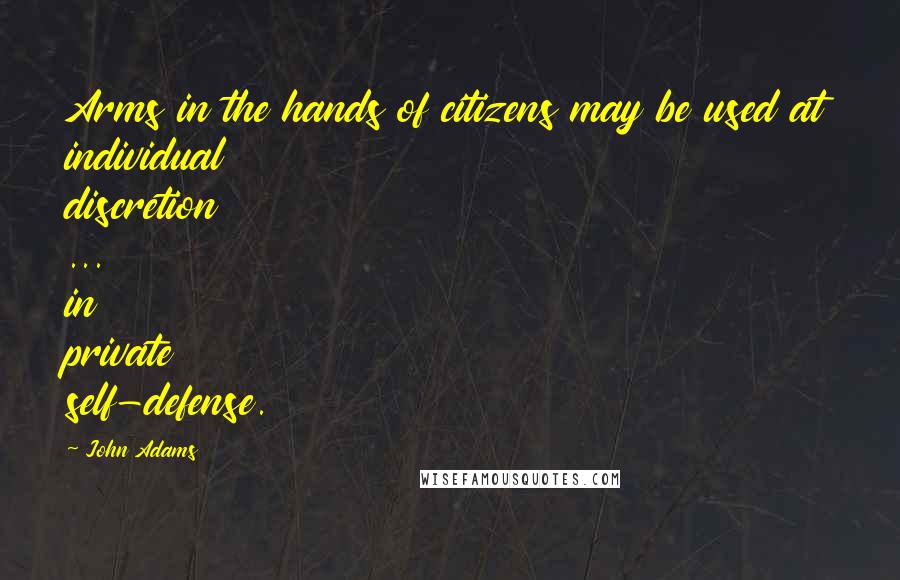 John Adams Quotes: Arms in the hands of citizens may be used at individual discretion ... in private self-defense.