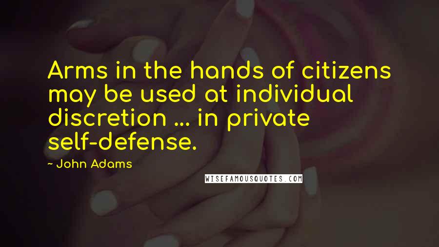 John Adams Quotes: Arms in the hands of citizens may be used at individual discretion ... in private self-defense.