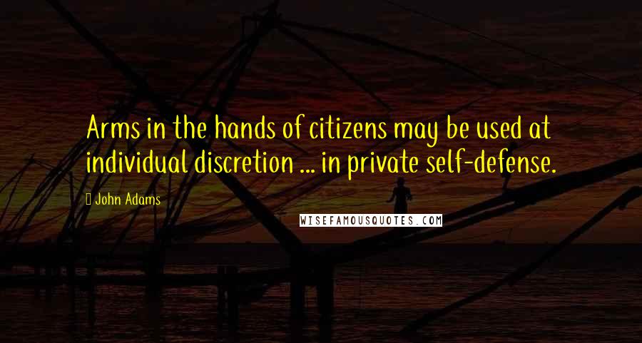 John Adams Quotes: Arms in the hands of citizens may be used at individual discretion ... in private self-defense.