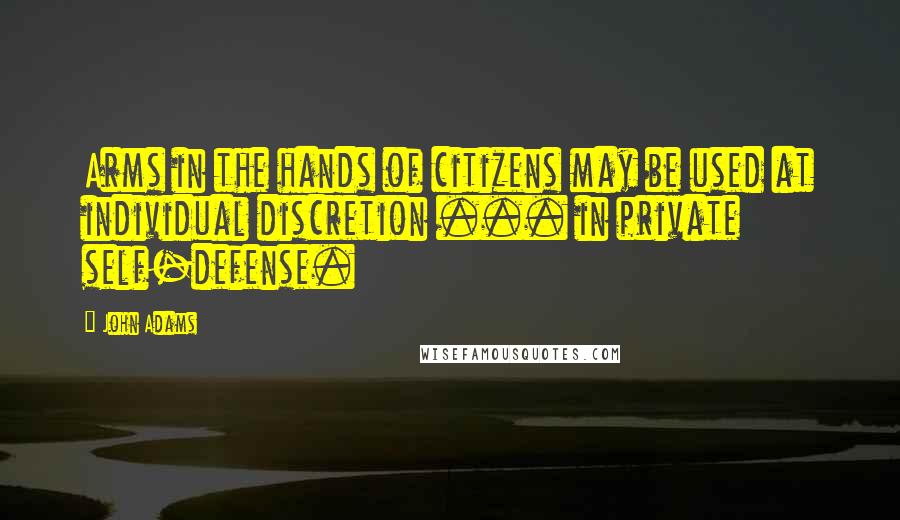 John Adams Quotes: Arms in the hands of citizens may be used at individual discretion ... in private self-defense.