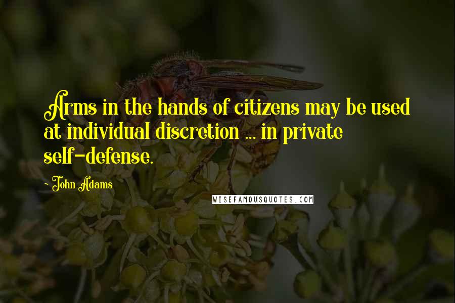 John Adams Quotes: Arms in the hands of citizens may be used at individual discretion ... in private self-defense.