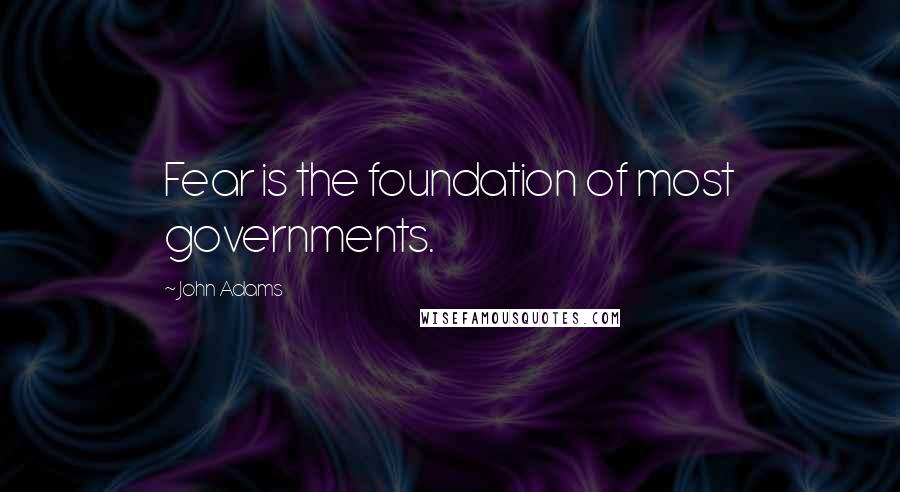 John Adams Quotes: Fear is the foundation of most governments.