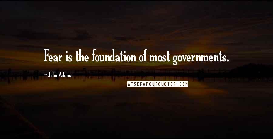 John Adams Quotes: Fear is the foundation of most governments.