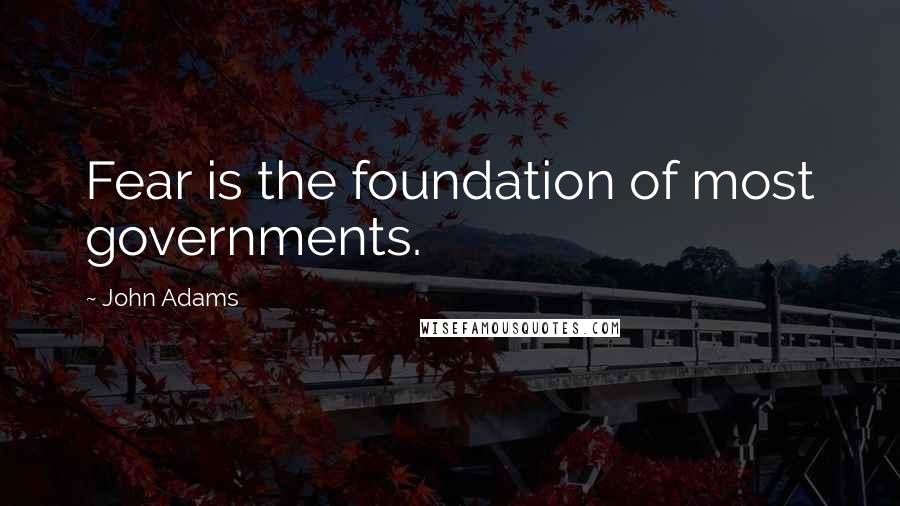 John Adams Quotes: Fear is the foundation of most governments.