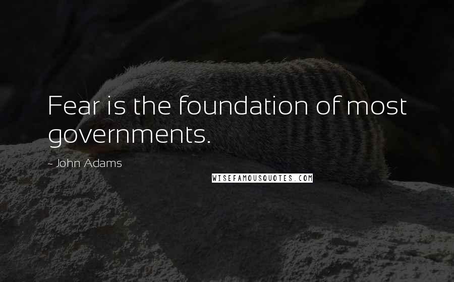 John Adams Quotes: Fear is the foundation of most governments.