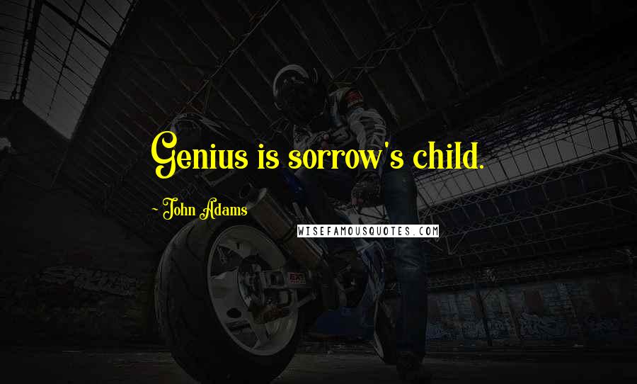 John Adams Quotes: Genius is sorrow's child.