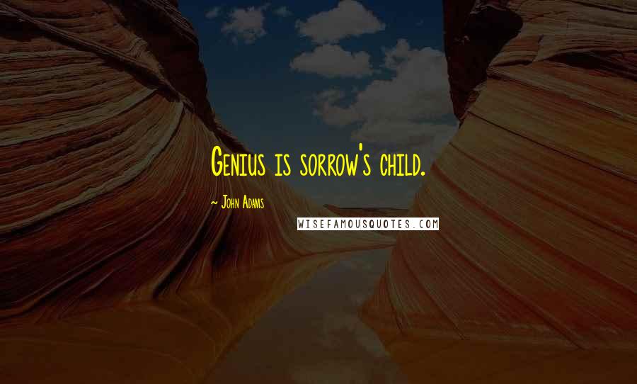 John Adams Quotes: Genius is sorrow's child.