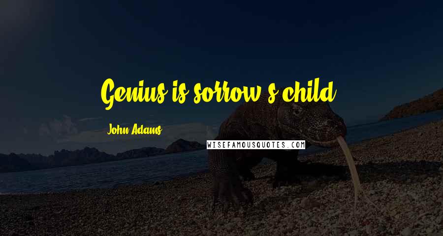 John Adams Quotes: Genius is sorrow's child.