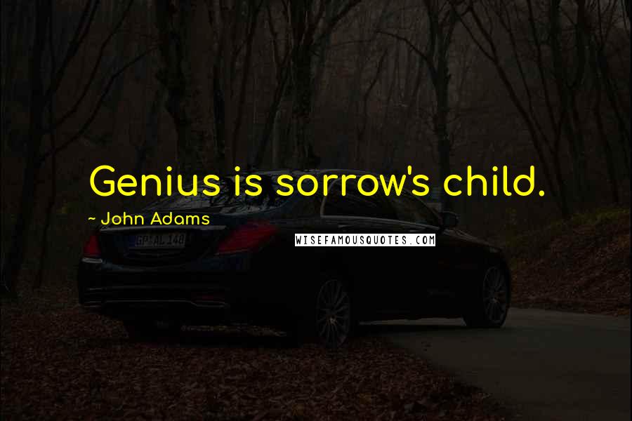 John Adams Quotes: Genius is sorrow's child.