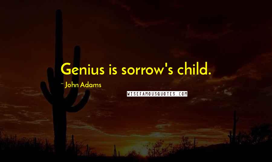 John Adams Quotes: Genius is sorrow's child.