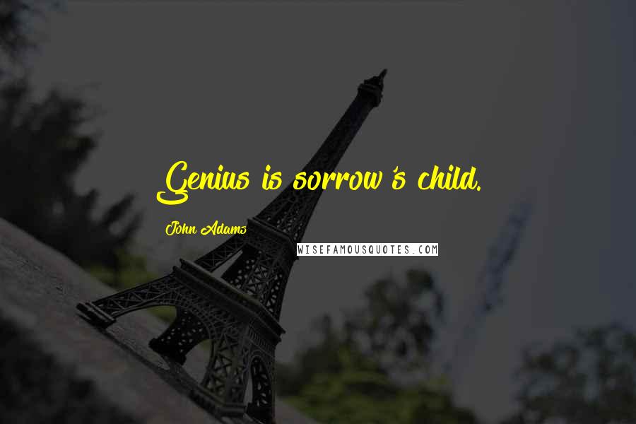 John Adams Quotes: Genius is sorrow's child.