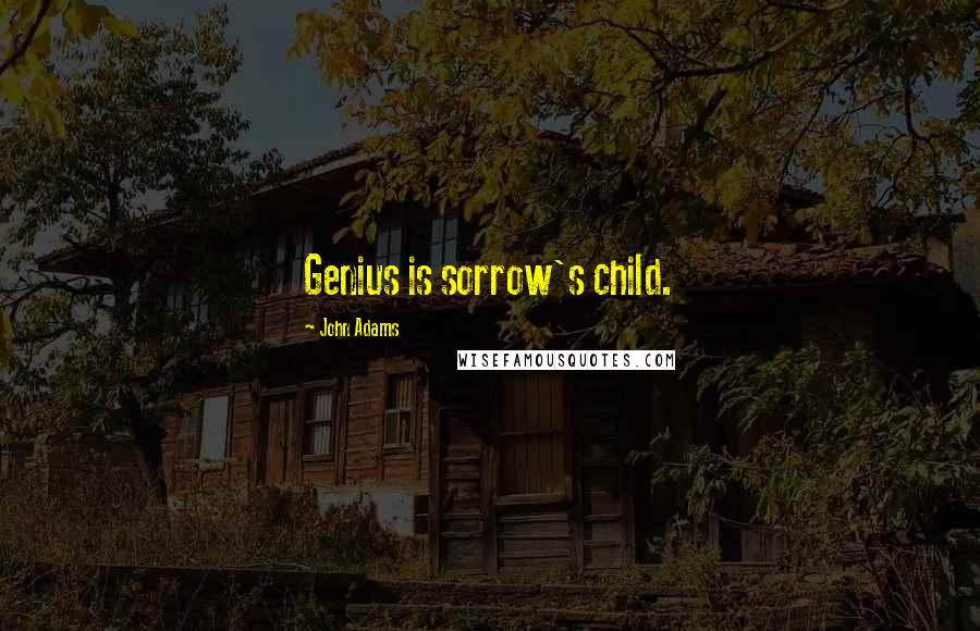 John Adams Quotes: Genius is sorrow's child.
