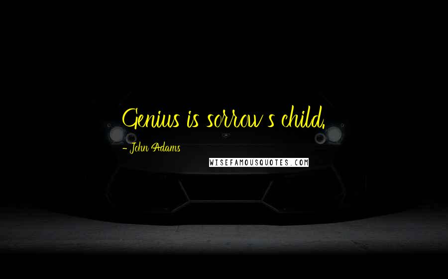 John Adams Quotes: Genius is sorrow's child.