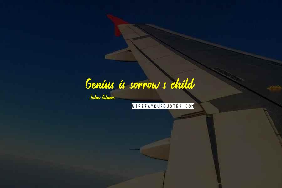 John Adams Quotes: Genius is sorrow's child.
