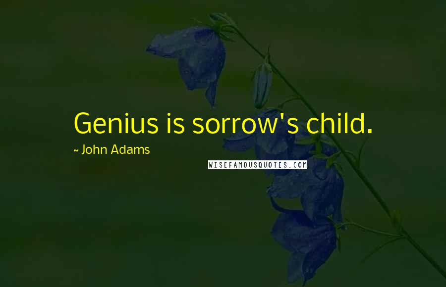 John Adams Quotes: Genius is sorrow's child.