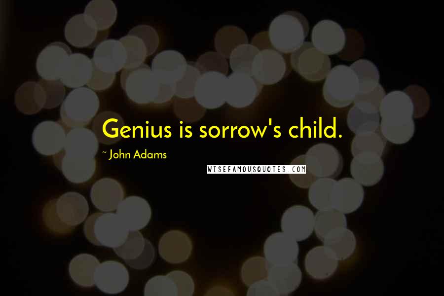 John Adams Quotes: Genius is sorrow's child.