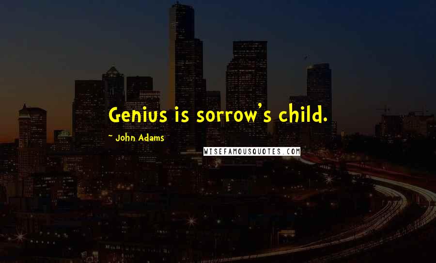 John Adams Quotes: Genius is sorrow's child.