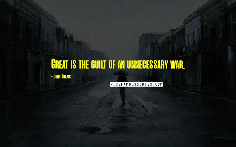 John Adams Quotes: Great is the guilt of an unnecessary war.