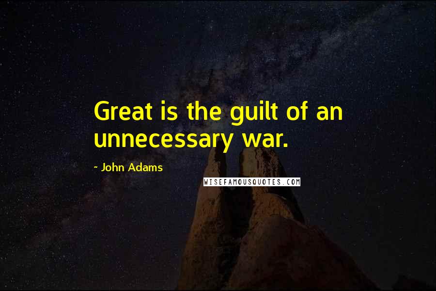 John Adams Quotes: Great is the guilt of an unnecessary war.