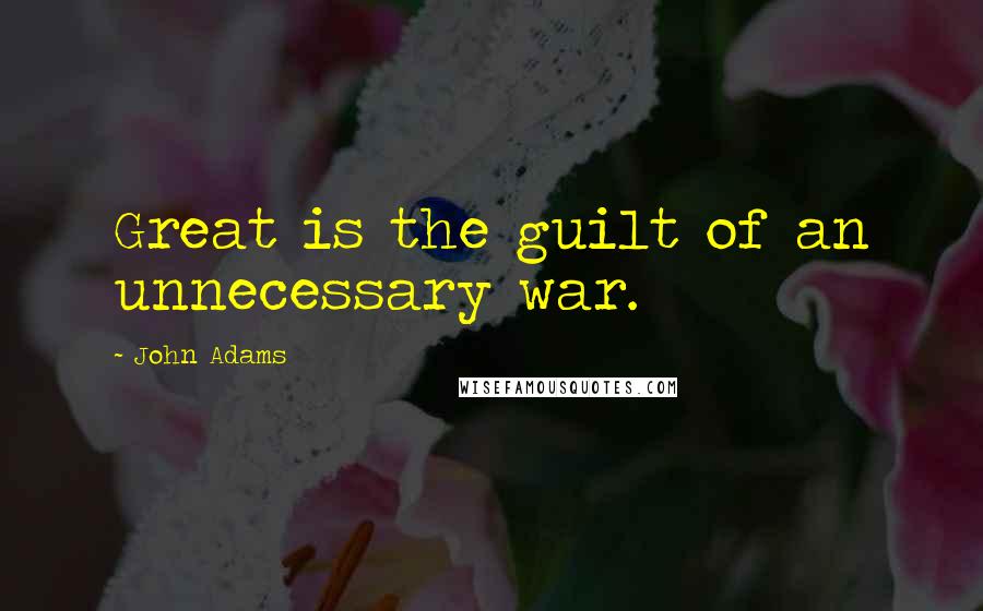 John Adams Quotes: Great is the guilt of an unnecessary war.