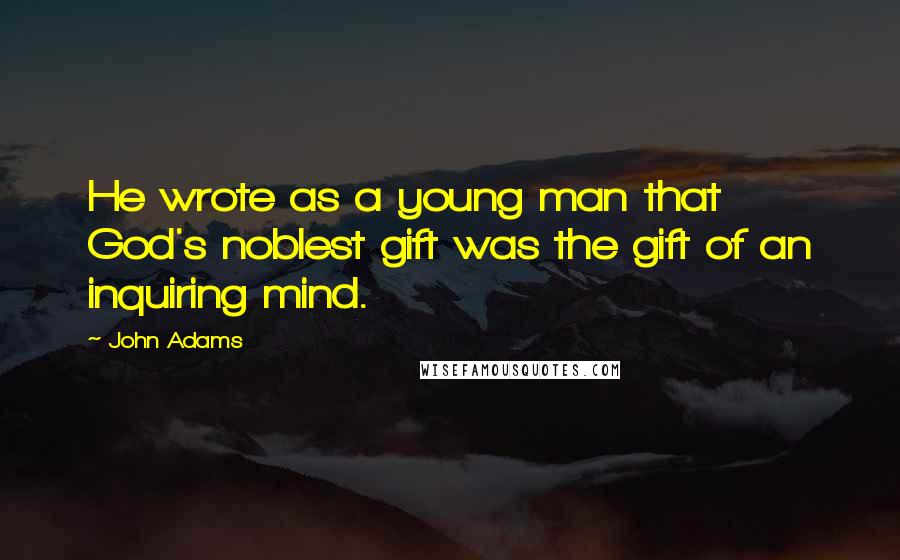 John Adams Quotes: He wrote as a young man that God's noblest gift was the gift of an inquiring mind.