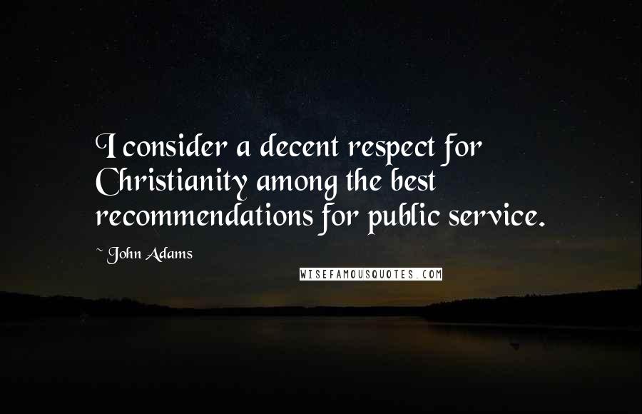 John Adams Quotes: I consider a decent respect for Christianity among the best recommendations for public service.