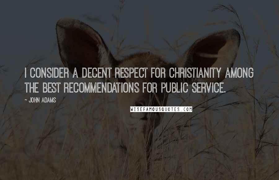 John Adams Quotes: I consider a decent respect for Christianity among the best recommendations for public service.