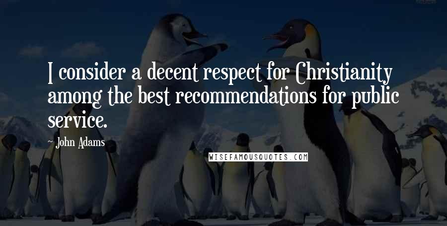 John Adams Quotes: I consider a decent respect for Christianity among the best recommendations for public service.