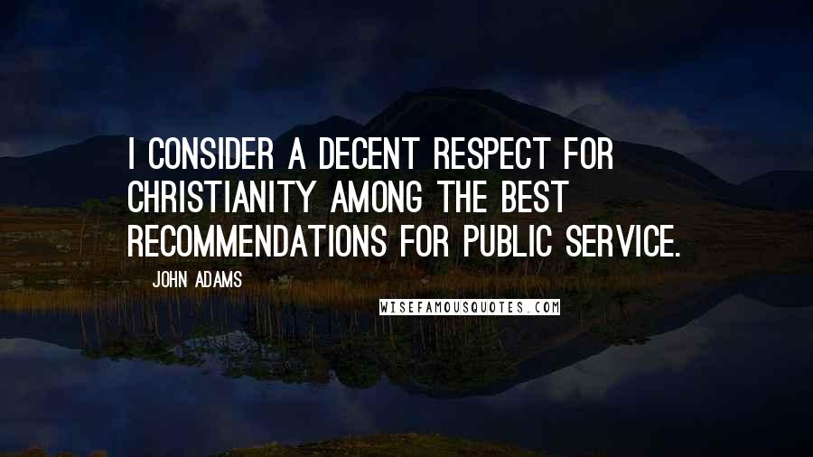 John Adams Quotes: I consider a decent respect for Christianity among the best recommendations for public service.