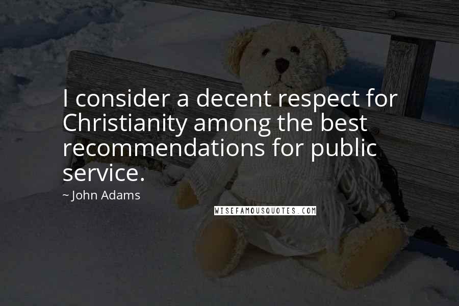 John Adams Quotes: I consider a decent respect for Christianity among the best recommendations for public service.