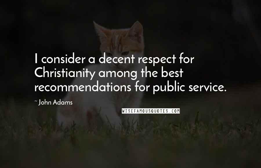 John Adams Quotes: I consider a decent respect for Christianity among the best recommendations for public service.