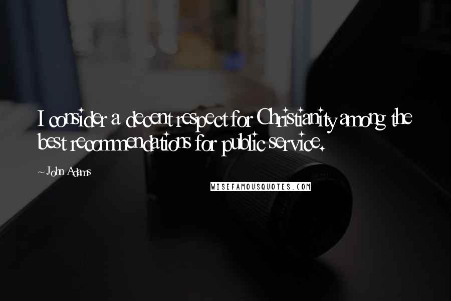 John Adams Quotes: I consider a decent respect for Christianity among the best recommendations for public service.