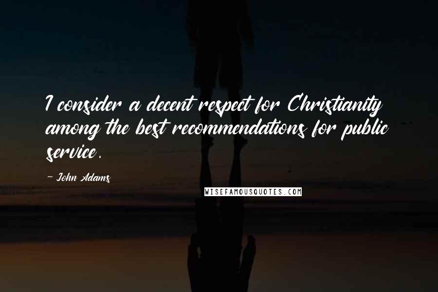 John Adams Quotes: I consider a decent respect for Christianity among the best recommendations for public service.