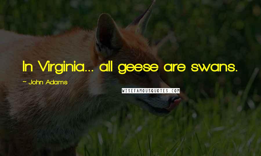 John Adams Quotes: In Virginia... all geese are swans.
