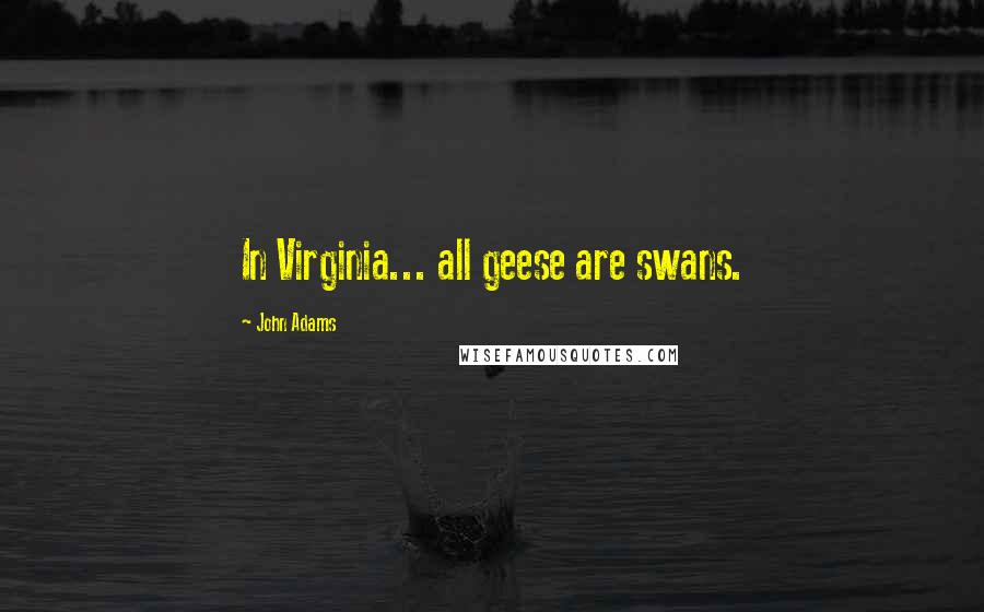John Adams Quotes: In Virginia... all geese are swans.