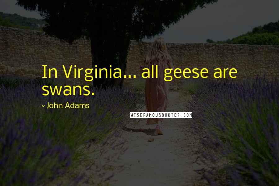 John Adams Quotes: In Virginia... all geese are swans.