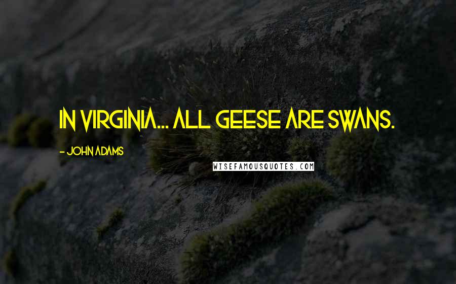 John Adams Quotes: In Virginia... all geese are swans.