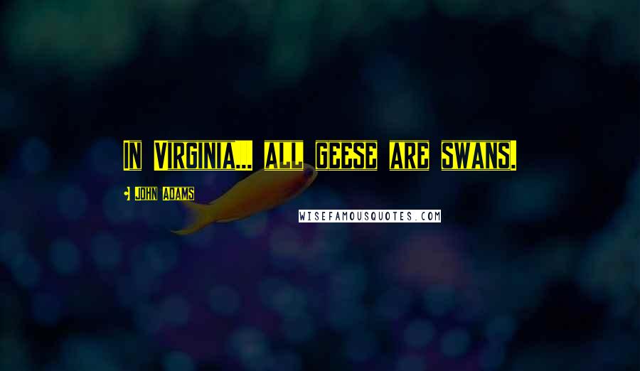 John Adams Quotes: In Virginia... all geese are swans.