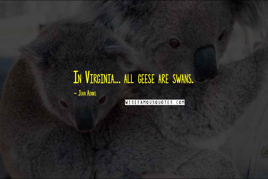 John Adams Quotes: In Virginia... all geese are swans.