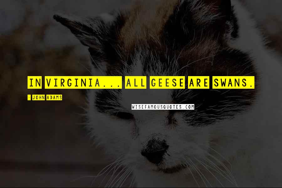 John Adams Quotes: In Virginia... all geese are swans.