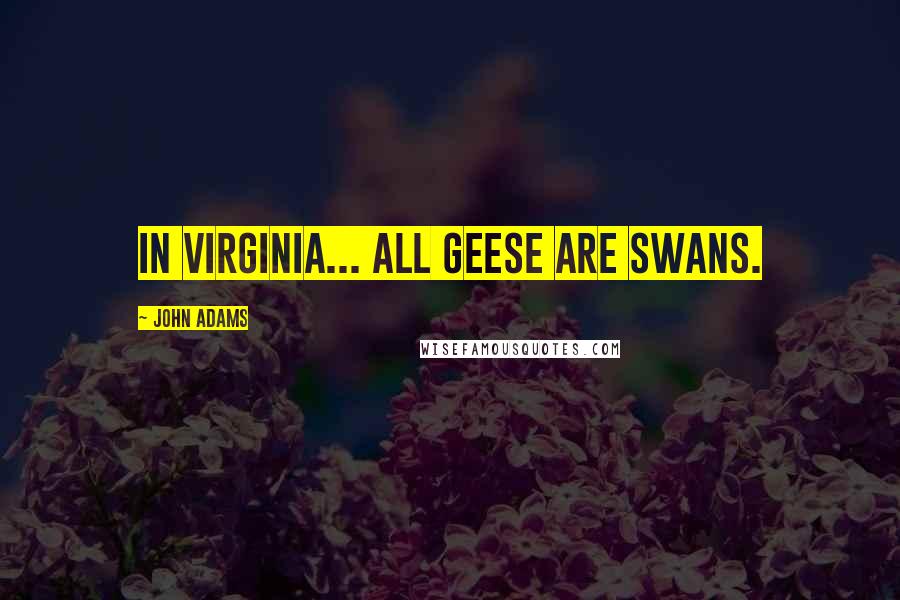 John Adams Quotes: In Virginia... all geese are swans.