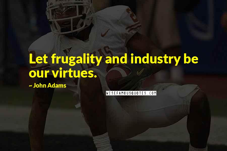 John Adams Quotes: Let frugality and industry be our virtues.