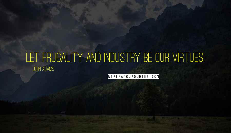 John Adams Quotes: Let frugality and industry be our virtues.