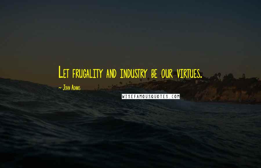 John Adams Quotes: Let frugality and industry be our virtues.