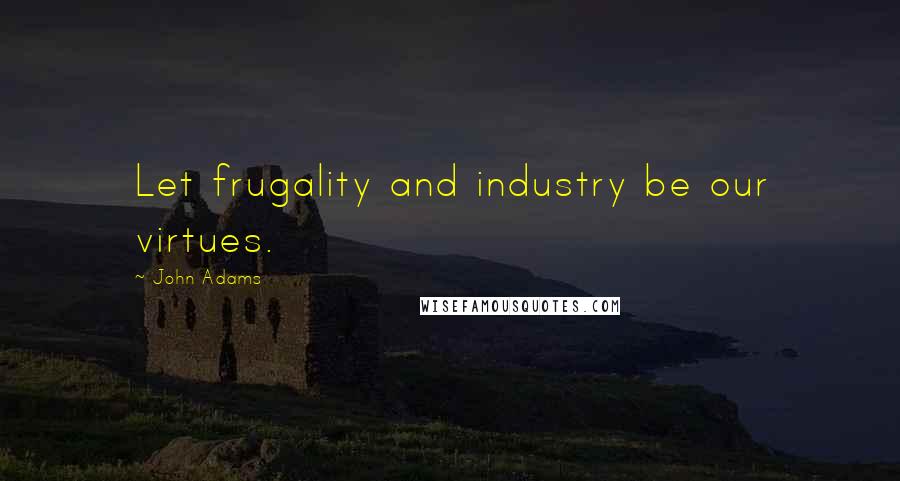 John Adams Quotes: Let frugality and industry be our virtues.