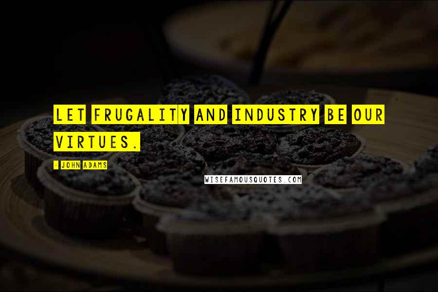 John Adams Quotes: Let frugality and industry be our virtues.